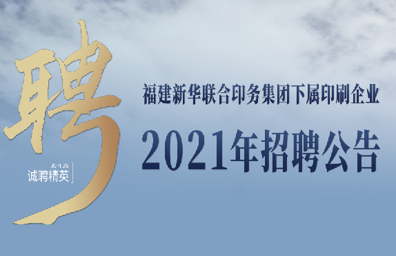 福(fu)建新(xin)華聯(lian)合印(yin)務集(ji)團下(xia)屬印(yin)刷企(qi)業2021年(nian)招聘(pin)公告(gao)